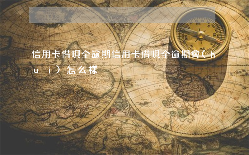 信用卡借唄全逾期(信用卡借唄全逾期會(huì)怎么樣)