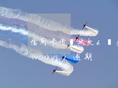 信用卡借唄共欠6萬(wàn)(借唄6萬(wàn)逾期)