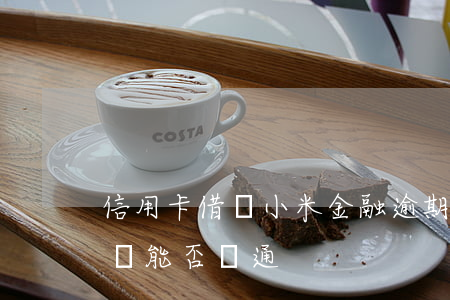 信用卡借唄小米金融逾期(征信有當前逾期借唄能否開通)