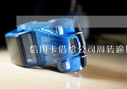 信用卡借给公司周转逾期了