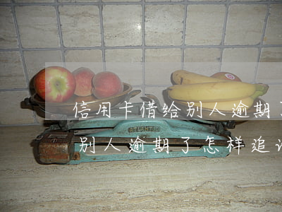 信用卡借给别人逾期了怎样追讨 信用卡借给别人逾期了怎样追讨钱
