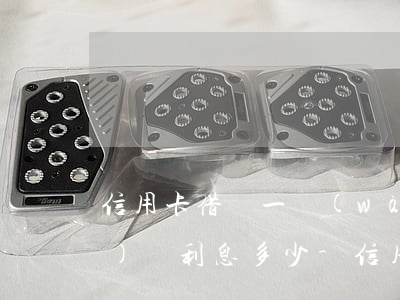 信用卡借貸一萬(wàn)逾期沒(méi)還利息多少-信用卡借貸一萬(wàn)逾期沒(méi)還利息多少合法