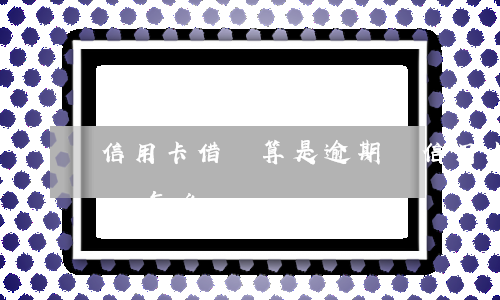 信用卡借錢算是逾期嗎(信用卡借錢算是逾期嗎怎么辦)