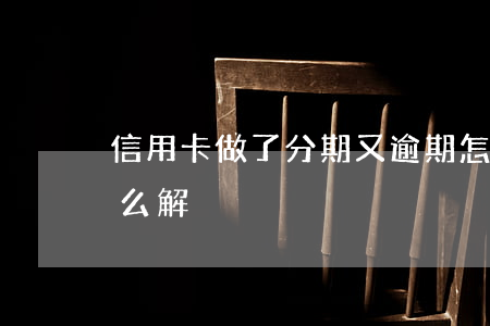 信用卡做了分期又逾期怎么辦(分期逾期了怎么解決)