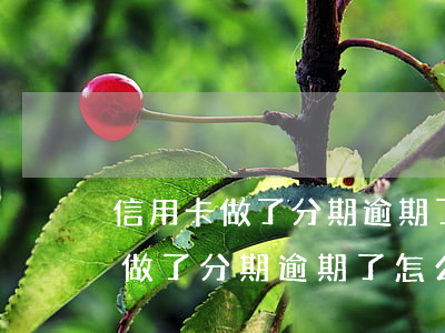 信用卡做了分期逾期了怎么辦不了-信用卡做了分期逾期了怎么辦不了了
