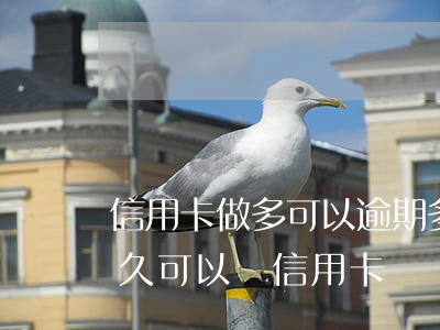 信用卡做多可以逾期多長時間(有逾期記錄多久可以辦信用卡)