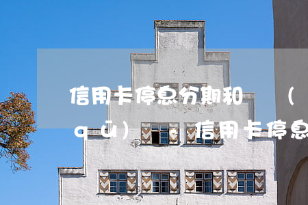 信用卡停息分期和繼續(xù)逾期的區(qū)別-信用卡停息分期和繼續(xù)逾期的區(qū)別是什么