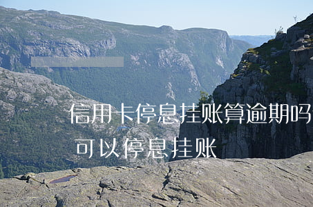 信用卡停息挂账算逾期吗(什么情况下信用卡可以停息挂账)