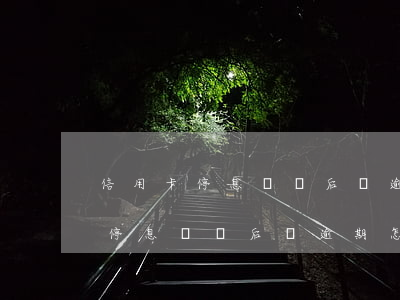 信用卡停息掛賬后還逾期怎么辦呢-信用卡停息掛賬后還逾期怎么辦呢怎么解決
