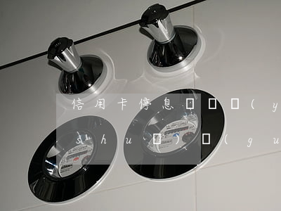 信用卡停息掛賬應(yīng)該怎么說(shuō)(國(guó)家有沒(méi)有規(guī)定信用卡可以停息掛賬的說(shuō)法)