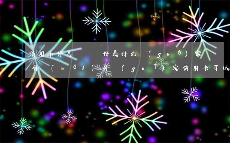 信用卡停息掛賬條件是什么(國(guó)家有沒(méi)有規(guī)定信用卡可以停息掛賬的說(shuō)法)
