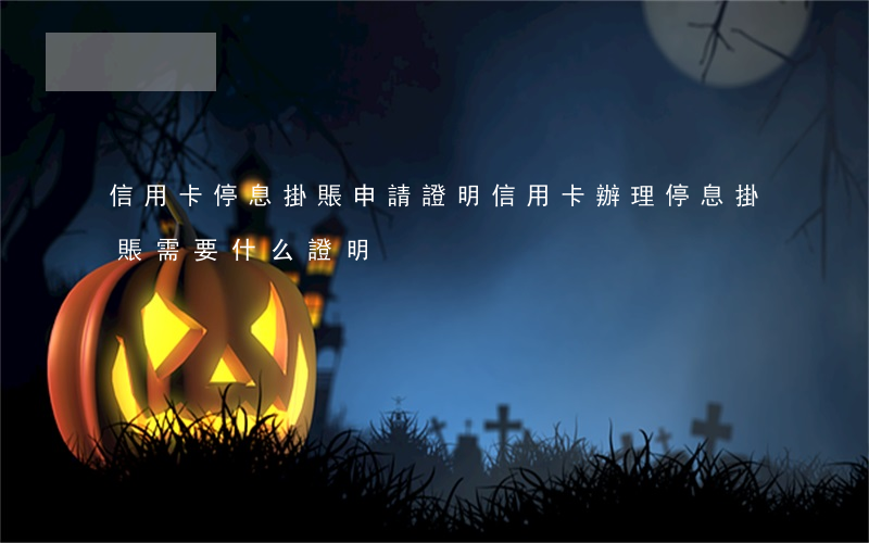 信用卡停息掛賬申請證明(信用卡辦理停息掛賬需要什么證明)