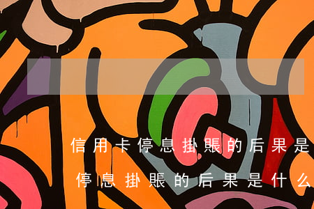 信用卡停息掛賬的后果是什么意思-信用卡停息掛賬的后果是什么意思啊