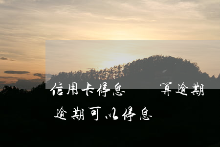 信用卡停息掛賬算逾期嗎(什么情況下信用卡逾期可以停息掛賬)