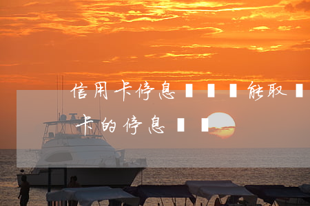 信用卡停息掛賬還能取錢(qián)(信用卡的停息掛賬)