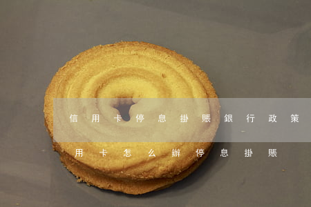 信用卡停息掛賬銀行政策(什么是停息掛賬?信用卡怎么辦停息掛賬?)