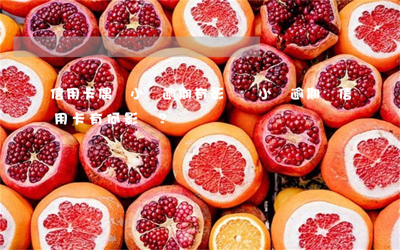 信用卡偶爾小額逾期有影響嗎，小額逾期對信用卡有何影響？