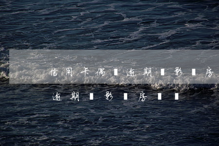 信用卡偶爾逾期會影響房貸嗎嗎（信用卡偶爾逾期會影響房貸嗎）