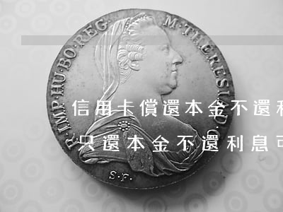 信用卡償還本金不還利息(信用卡欠款很久了只還本金不還利息可以嗎)