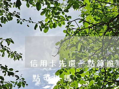 信用卡先還一點算逾期嗎(信用卡逾期先還一點可以嗎)