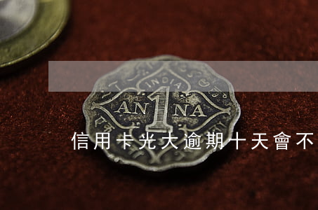 信用卡光大逾期十天會不會有事