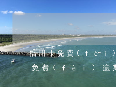 信用卡免費(fèi)逾期怎么辦理（信用卡免費(fèi)逾期怎么辦）