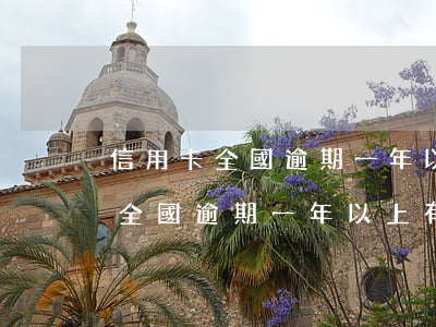 信用卡全國逾期一年以上有多少人-信用卡全國逾期一年以上有多少人被起訴