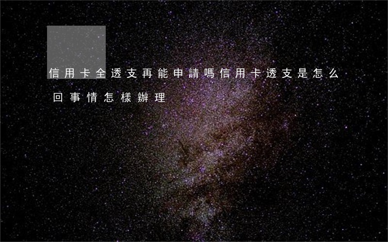 信用卡全透支再能申請嗎(信用卡透支是怎么回事情怎樣辦理)