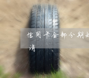 信用卡全部分期好不好(信用卡分期好不好取消)