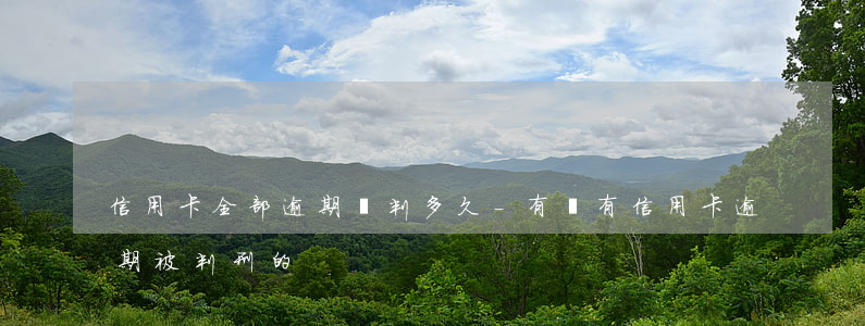 信用卡全部逾期會判多久-有沒有信用卡逾期被判刑的