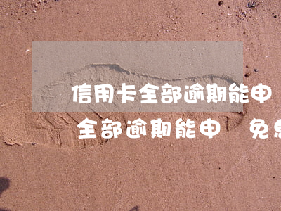 信用卡全部逾期能申請免息分期嗎-信用卡全部逾期能申請免息分期嗎