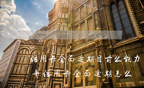 信用卡全面逾期目前么能力償還-2020年信用卡全面逾期怎么辦