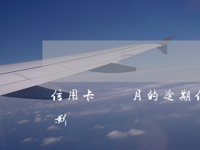 信用卡兩個月的逾期(信用卡兩個月的逾期有影響嗎)