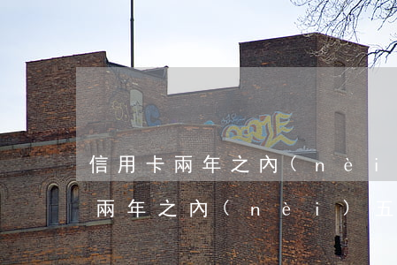 信用卡兩年之內(nèi)五次逾期(信用卡兩年之內(nèi)五次逾期)