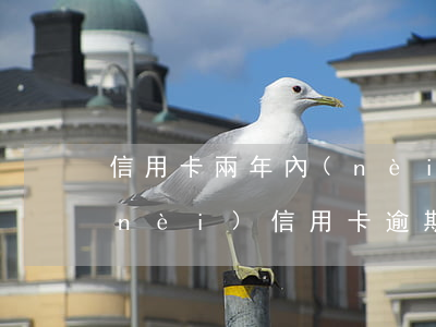 信用卡兩年內(nèi)一次逾期(兩年內(nèi)信用卡逾期2次)