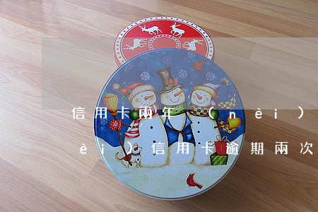 信用卡兩年內(nèi)無逾期(一年內(nèi)信用卡逾期兩次)
