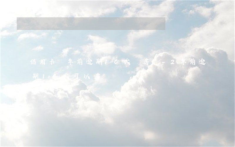 信用卡兩年前逾期10次辦房貸-2年前逾期10次可以房貸嗎