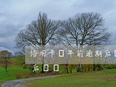 信用卡兩年前逾期后來還(信用卡兩年前逾期后來還)