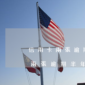 信用卡兩張逾期半年還不了怎么辦-信用卡兩張逾期半年還不了怎么辦呢