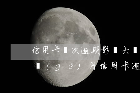 信用卡兩次逾期影響大嗎-連續(xù)兩個(gè)月信用卡逾期