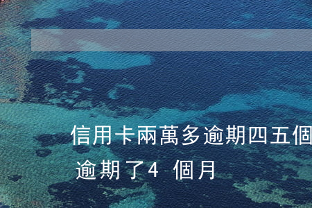 信用卡兩萬多逾期四五個月(信用卡5000逾期了4個月)