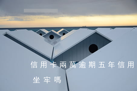 信用卡兩萬逾期五年(信用卡2萬逾期5年會坐牢嗎)