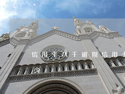 信用卡八千逾期(信用卡八千逾期三年要還多少)