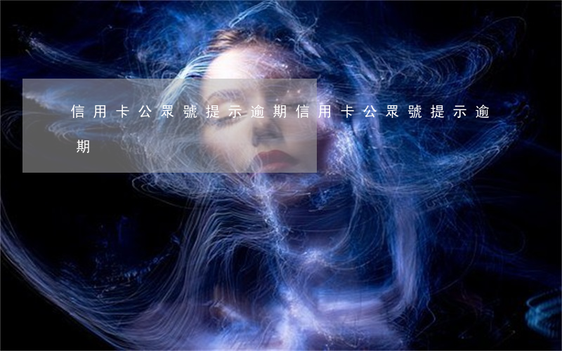 信用卡公眾號提示逾期 信用卡公眾號提示逾期