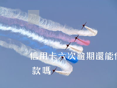 信用卡六次逾期還能借款嗎(逾期6次還能貸款嗎)