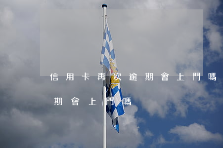 信用卡再次逾期會上門嗎(快過年了信用卡逾期會上門嗎)