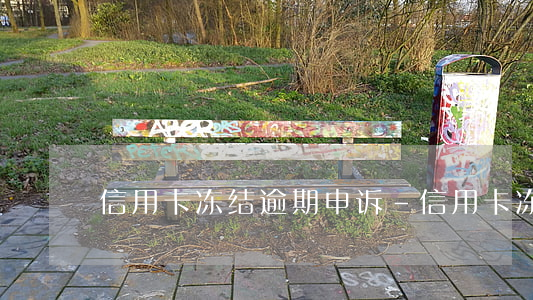 信用卡冻结逾期申诉-信用卡冻结逾期申诉