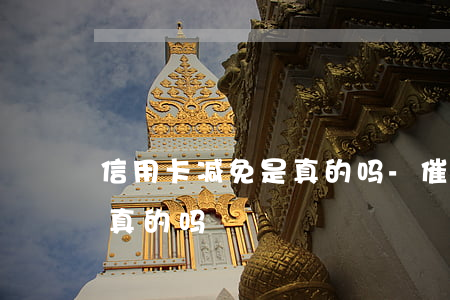 信用卡减免是真的吗-催收说信用卡减免是真的吗