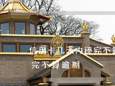 信用卡几天内还完不算逾期(信用卡几天内还完不算逾期)