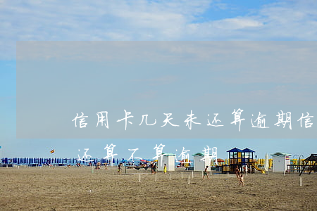 信用卡几天未还算逾期(信用卡10多天忘记还算不算逾期)